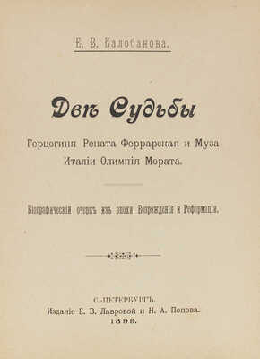 Балобанова Е.В. Две судьбы. Герцогиня Рената Феррарская и муза Италии Олимпия Мората. Биографический очерк из эпохи возрождения и реформации. СПб.: Изд. Е.В. Лавровой и Н.А. Попова, 1899.